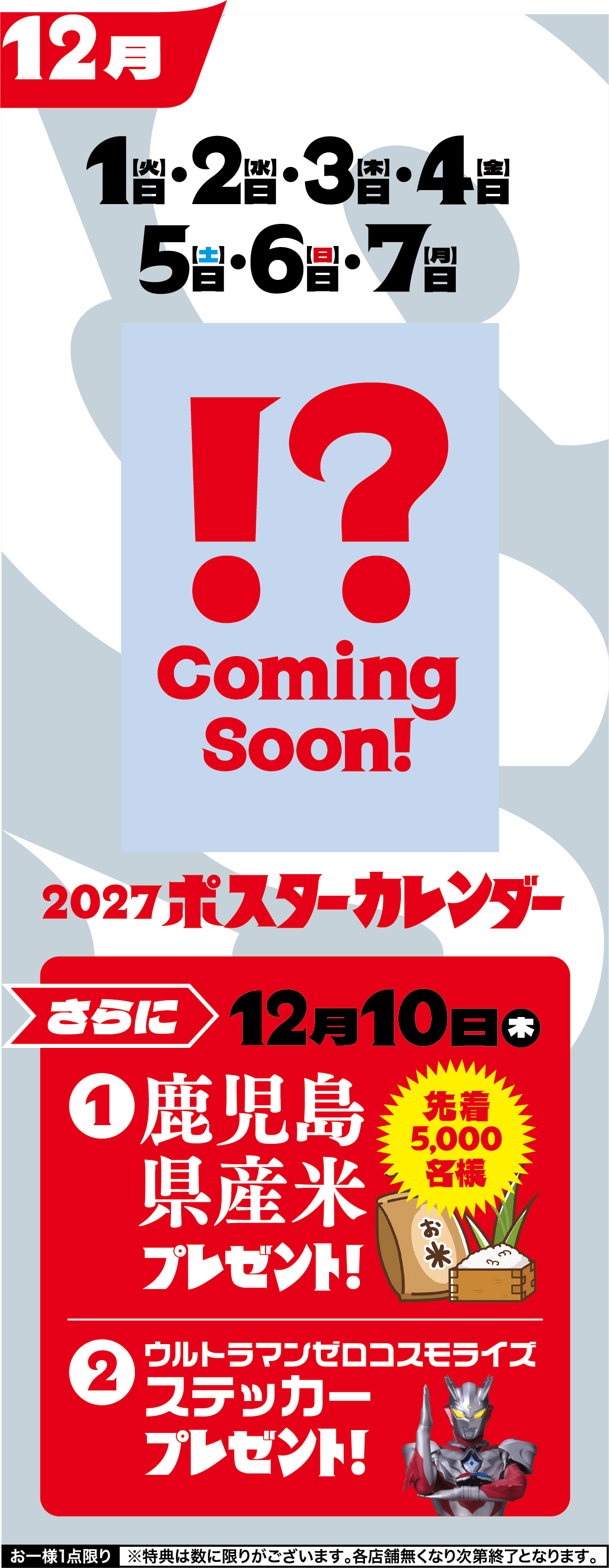 12月　来たぞ！7week！　1日・2日・3日・4日・5日・6日・7日　限定2027ポスターカレンダー先着10000名様　更に12月10日限定・先着5000名様に県産米とウルトラマンゼロコスモライズステッカープレゼント